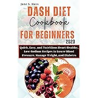 Dash Diet Cookbook for Beginners 2023: Quick, Easy and Nutritious Heart-Healthy Low-Sodium Recipes to Lower Blood Pressure, Manage Weight, and Diabetes Dash Diet Cookbook for Beginners 2023: Quick, Easy and Nutritious Heart-Healthy Low-Sodium Recipes to Lower Blood Pressure, Manage Weight, and Diabetes Paperback Kindle