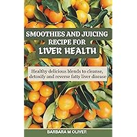 SMOOTHIES AND JUICING RECIPE FOR LIVER HEALTH: Healthy delicious blends to cleanse, detoxify and reverse fatty liver disease SMOOTHIES AND JUICING RECIPE FOR LIVER HEALTH: Healthy delicious blends to cleanse, detoxify and reverse fatty liver disease Paperback Kindle