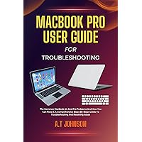 Macbook Pro User Guide For Troubleshooting: The Common Macbook Air And Pro Problems And How You Can Fixes it, A Comprehensive Steps-By-Steps Guide To Troubleshooting And Resolving Issues Macbook Pro User Guide For Troubleshooting: The Common Macbook Air And Pro Problems And How You Can Fixes it, A Comprehensive Steps-By-Steps Guide To Troubleshooting And Resolving Issues Kindle Paperback