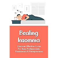 Beating Insomnia: Discover Effective Cures For Busy Professionals, Freelancers & Entrepreneurs: Treatment For Insomnia In Adults