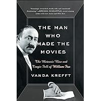The Man Who Made the Movies: The Meteoric Rise and Tragic Fall of William Fox The Man Who Made the Movies: The Meteoric Rise and Tragic Fall of William Fox Kindle Hardcover