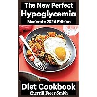 The New Perfect Hypoglycemia Diet Cookbook Moderate 2024 Edition: Nourishing Recipes and ingredient to Regulate Your Blood Sugar Energize Body with Flavorful Meals Triglyceride Spikes after Meals