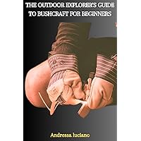 THE OUTDOOR EXPLORER'S GUIDE TO BUSHCRAFT FOR BEGINNERS THE OUTDOOR EXPLORER'S GUIDE TO BUSHCRAFT FOR BEGINNERS Kindle Paperback