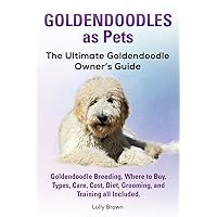 Goldendoodles as Pets: Goldendoodle Breeding, Where to Buy, Types, Care, Cost, Diet, Grooming, and Training all Included. The Ultimate Goldendoodle Owner’s Guide