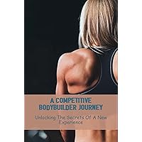 A Competitive Bodybuilder Journey: Unlocking The Secrets Of A New Experience