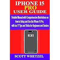 IPHONE 15 PRO USER GUIDE: Detailed Manual with Comprehensive Illustrations on How to Setup & Use the iPhone 15Pro with ios 17 Tips and Tricks for Beginners and Seniors
