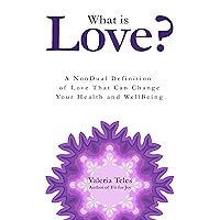 What is Love?: A NonDual Definition of Love That Can Change Your Health and WellBeing What is Love?: A NonDual Definition of Love That Can Change Your Health and WellBeing Kindle Paperback