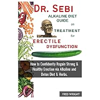 Dr. Sebi Alkaline Diet Guide On Treatment for Erectile Erectile Dysfunction: How to confidently regain Strong & Healthy Erection Via Alkaline and Detox Diet & Herbs