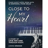 Close to my Heart. Piano Sheet Music Book with 10 Emotional Piano Solos: A Story of Love and Loss Through Music Close to my Heart. Piano Sheet Music Book with 10 Emotional Piano Solos: A Story of Love and Loss Through Music Paperback