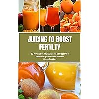 JUICING TO BOOST FERTILITY: 20 Nutritious Fruits Extracts to Boost the Immune System and Enhance Reproduction JUICING TO BOOST FERTILITY: 20 Nutritious Fruits Extracts to Boost the Immune System and Enhance Reproduction Kindle Paperback