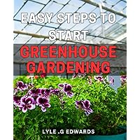Easy Steps to Start Greenhouse Gardening 3 2024: The Ultimate Guide to Effortlessly Launching Your Greenhouse Garden with Simple and Effective Strategies