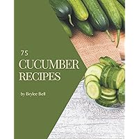 75 Cucumber Recipes: An One-of-a-kind Cucumber Cookbook 75 Cucumber Recipes: An One-of-a-kind Cucumber Cookbook Paperback Kindle