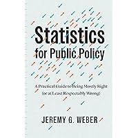 Statistics for Public Policy: A Practical Guide to Being Mostly Right (or at Least Respectably Wrong) Statistics for Public Policy: A Practical Guide to Being Mostly Right (or at Least Respectably Wrong) Paperback Kindle Hardcover