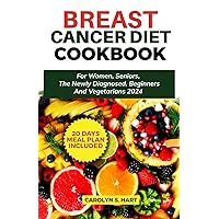 BREAST CANCER DIET COOKBOOK: For Women, Seniors The Newly Diagnosed, Beginners and Vegetarians 2024