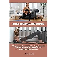 KEGEL EXERCISES FOR WOMEN: A Step by Step Practical Guide to Kegel Exercises (Vaginal Tightening, Urinary Health and Sexual Enhancement Guide) KEGEL EXERCISES FOR WOMEN: A Step by Step Practical Guide to Kegel Exercises (Vaginal Tightening, Urinary Health and Sexual Enhancement Guide) Kindle Paperback