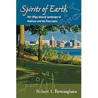 Spirits of Earth: The Effigy Mound Landscape of Madison and the Four Lakes (Wisconsin Land and Life) Spirits of Earth: The Effigy Mound Landscape of Madison and the Four Lakes (Wisconsin Land and Life) Paperback Kindle
