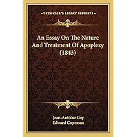 An Essay On The Nature And Treatment Of Apoplexy (1843) An Essay On The Nature And Treatment Of Apoplexy (1843) Paperback Kindle Leather Bound