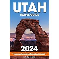 Utah Travel Guide: Adventures in the Heart of the West | Insights into Utah's Natural Marvels, from Canyonlands to Capitol Reef, for Navigating the Wonders of the Wild