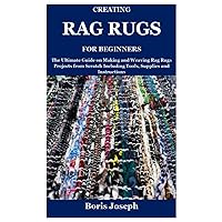 Creating Rag Rugs For Beginners: The Ultimate Guide on Making and Weaving Rag Rugs Projects from Scratch Including Tools, Supplies and Instructions Creating Rag Rugs For Beginners: The Ultimate Guide on Making and Weaving Rag Rugs Projects from Scratch Including Tools, Supplies and Instructions Paperback