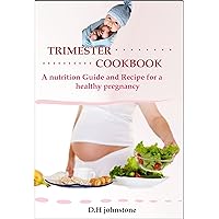 Trimester Cookbook : A nutrition Guide and recipe for a healthy pregnancy Home made Fast food to eat during pregnancy, Recipe and how to prepare them
