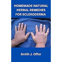 HOMEMADE NATURAL HERBAL REMEDIES FOR SCLERODERMA HOMEMADE NATURAL HERBAL REMEDIES FOR SCLERODERMA Kindle Paperback