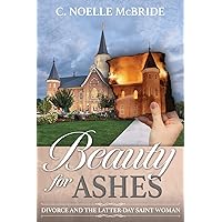 Beauty for Ashes: Divorce and the Latter-Day Saint Woman: Divorce and the Latter-Day Saint Woman Beauty for Ashes: Divorce and the Latter-Day Saint Woman: Divorce and the Latter-Day Saint Woman Paperback Kindle