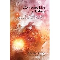 The Secret Life of Babies: How Our Prebirth and Birth Experiences Shape Our World The Secret Life of Babies: How Our Prebirth and Birth Experiences Shape Our World Paperback Kindle