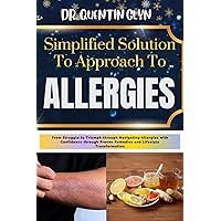 Simplified Solution Approach To ALLERGIES: From Struggle to Triumph through Navigating Allergies with Confidence through Proven Remedies and Lifestyle Transformation Simplified Solution Approach To ALLERGIES: From Struggle to Triumph through Navigating Allergies with Confidence through Proven Remedies and Lifestyle Transformation Kindle Paperback