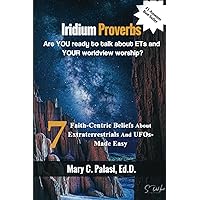 Iridium Proverbs Are YOU Ready to Talk About ETs and YOUR Worldview Worship?: 7 Faith-Centric Beliefs about Extraterrestrials and UFOs - Made Easy Iridium Proverbs Are YOU Ready to Talk About ETs and YOUR Worldview Worship?: 7 Faith-Centric Beliefs about Extraterrestrials and UFOs - Made Easy Kindle Paperback