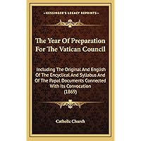 The Year Of Preparation For The Vatican Council: Including The Original And English Of The Encyclical And Syllabus And Of The Papal Documents Connected With Its Convocation (1869) The Year Of Preparation For The Vatican Council: Including The Original And English Of The Encyclical And Syllabus And Of The Papal Documents Connected With Its Convocation (1869) Hardcover Paperback