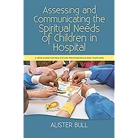 Assessing and Communicating the Spiritual Needs of Children in Hospital: A new guide for healthcare professionals and chaplains Assessing and Communicating the Spiritual Needs of Children in Hospital: A new guide for healthcare professionals and chaplains Paperback Kindle