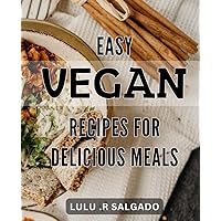 Easy Vegan Recipes for Delicious Meals: Tasty Plant-based Dishes for Effortless Cooking: Vegan Cookbook with Simple Recipes for Everyday Life.