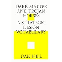 Dark matter and trojan horses. A strategic design vocabulary. Dark matter and trojan horses. A strategic design vocabulary. Kindle Paperback