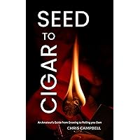 Seed to Cigar: An Amateur’s Guide from Growing to Rolling Your Own Seed to Cigar: An Amateur’s Guide from Growing to Rolling Your Own Kindle Paperback