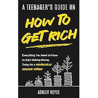 A Teenager's Guide on How to Get Rich: Everything You Need to Know to Start Making Money Today for a Financially Secure Future (Mastering Wealth: Discipline and Mindset Mastery Series)