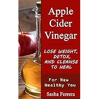Apple Cider Vinegar: Lose Weight, Detox, and Cleanse to Heal Apple Cider Vinegar: Lose Weight, Detox, and Cleanse to Heal Kindle