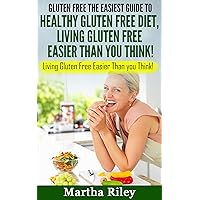 GLUTEN FREE: The Easiest Guide to Healthy Gluten Free Diet: LIVING GLUTEN FREE EASIER THAN YOU THINK! GLUTEN FREE: The Easiest Guide to Healthy Gluten Free Diet: LIVING GLUTEN FREE EASIER THAN YOU THINK! Kindle