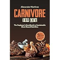 Carnivore for Life: The Beginner's Handbook to Sustainable Meat-Based Nutrition (Animal-Based, Nose-to-Tail, Ketogenic/Ketovore Diet Guide + Cookbook)
