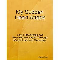 My Sudden Heart Attack: How I Recovered and Restored My Health Through Weight Loss and Excercise My Sudden Heart Attack: How I Recovered and Restored My Health Through Weight Loss and Excercise Kindle