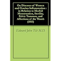 On Diseases of Women and Ovarian Inflammation : in Relation to Morbid Menstruation, Sterility, Pelvic Tumours, and Affections of the Womb (1853) On Diseases of Women and Ovarian Inflammation : in Relation to Morbid Menstruation, Sterility, Pelvic Tumours, and Affections of the Womb (1853) Kindle Hardcover Paperback