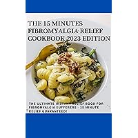 THE 15 MINUTES FIBROMYALGIA RELIEF COOKBOOK 2023 EDITION : THE ULTIMATE INSTANT RELIEF BOOK FOR FIBROMYALGIA SUFFERERS -15 MINUTE RELIEF GUARANTEED! THE 15 MINUTES FIBROMYALGIA RELIEF COOKBOOK 2023 EDITION : THE ULTIMATE INSTANT RELIEF BOOK FOR FIBROMYALGIA SUFFERERS -15 MINUTE RELIEF GUARANTEED! Kindle Paperback