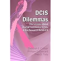 DCIS Dilemmas: Discussions about Ductal Carcinoma In Situ & the Research Behind It DCIS Dilemmas: Discussions about Ductal Carcinoma In Situ & the Research Behind It Kindle