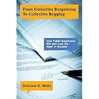 From Collective Bargaining to Collective Begging: How Public Employees Win and Lose the Right to Bargain From Collective Bargaining to Collective Begging: How Public Employees Win and Lose the Right to Bargain Kindle Audible Audiobook Hardcover Paperback