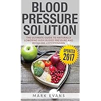 Blood Pressure: Blood Pressure Solution: The Ultimate Guide to Naturally Lowering High Blood Pressure and Reducing Hypertension (Blood Pressure Series) (Volume 1) Blood Pressure: Blood Pressure Solution: The Ultimate Guide to Naturally Lowering High Blood Pressure and Reducing Hypertension (Blood Pressure Series) (Volume 1) Hardcover Paperback