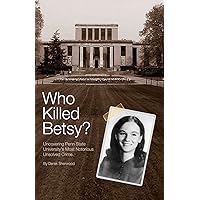 Who Killed Betsy?: Uncovering Penn State University's Most Notorious Unsolved Crime Who Killed Betsy?: Uncovering Penn State University's Most Notorious Unsolved Crime Paperback Kindle