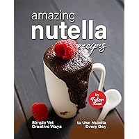 Amazing Nutella Recipes: Simple Yet Creative Ways to Use Nutella Every Day Amazing Nutella Recipes: Simple Yet Creative Ways to Use Nutella Every Day Kindle Paperback