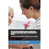 The role of the Healthcare worker and the Nurse assistant in the Nursing Home (or Retirement/rest house): When the elderly patient refuses to eat and drink The role of the Healthcare worker and the Nurse assistant in the Nursing Home (or Retirement/rest house): When the elderly patient refuses to eat and drink Kindle