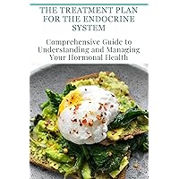 The Treatment Plan for the Endocrine System: Comprehensive Guide to Understanding and Managing Your Hormonal Health The Treatment Plan for the Endocrine System: Comprehensive Guide to Understanding and Managing Your Hormonal Health Kindle Paperback