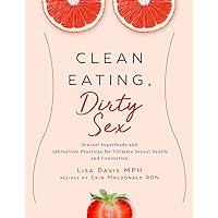 Clean Eating, Dirty Sex: Sensual Superfoods and Aphrodisiac Practices for Ultimate Sexual Health and Connection Clean Eating, Dirty Sex: Sensual Superfoods and Aphrodisiac Practices for Ultimate Sexual Health and Connection Hardcover Kindle