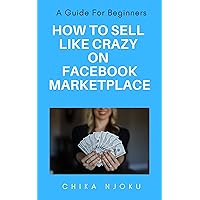 How to Sell Like Crazy on Facebook Marketplace: A Guide For Beginners How to Sell Like Crazy on Facebook Marketplace: A Guide For Beginners Kindle Paperback